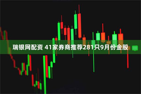 瑞银网配资 41家券商推荐281只9月份金股