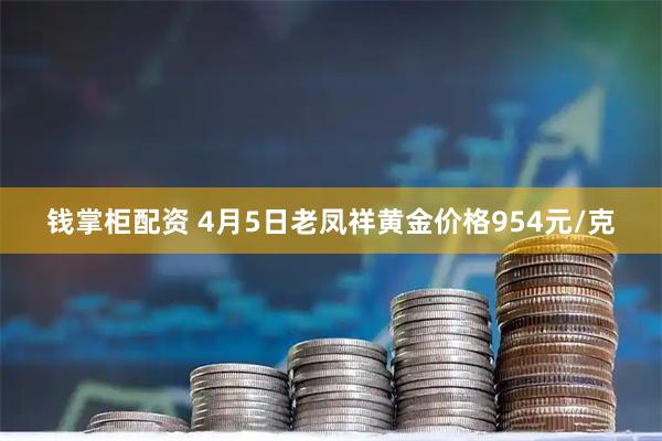 钱掌柜配资 4月5日老凤祥黄金价格954元/克