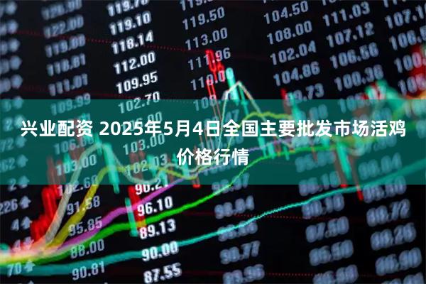 兴业配资 2025年5月4日全国主要批发市场活鸡价格行情