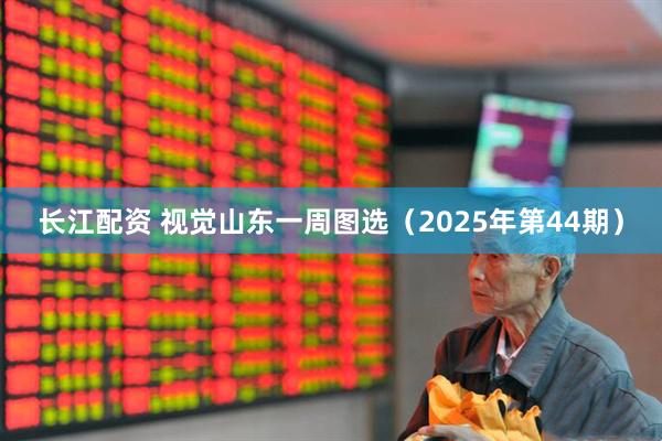 长江配资 视觉山东一周图选（2025年第44期）