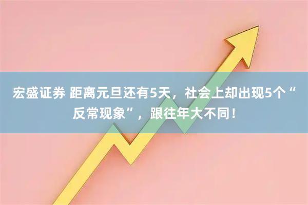 宏盛证券 距离元旦还有5天，社会上却出现5个“反常现象”，跟往年大不同！