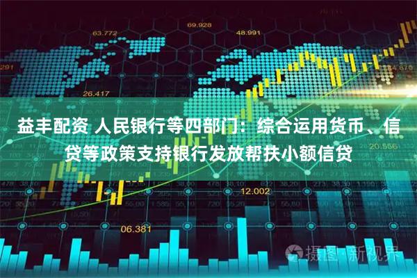 益丰配资 人民银行等四部门：综合运用货币、信贷等政策支持银行发放帮扶小额信贷