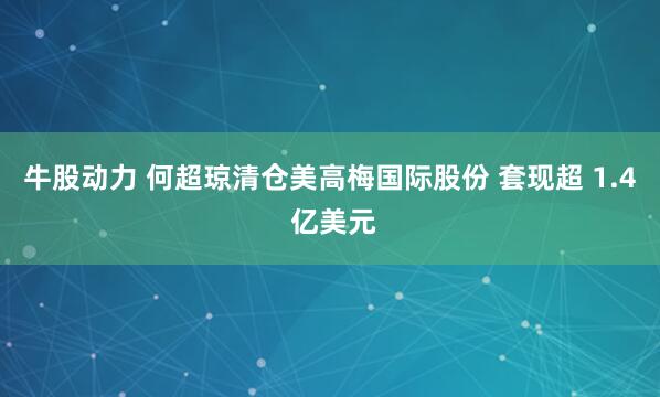 牛股动力 何超琼清仓美高梅国际股份 套现超 1.4 亿美元